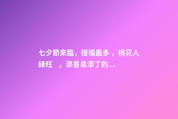 七夕節來臨，接福最多，桃花人緣旺，添喜易添丁的生肖